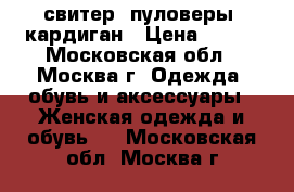 свитер, пуловеры, кардиган › Цена ­ 700 - Московская обл., Москва г. Одежда, обувь и аксессуары » Женская одежда и обувь   . Московская обл.,Москва г.